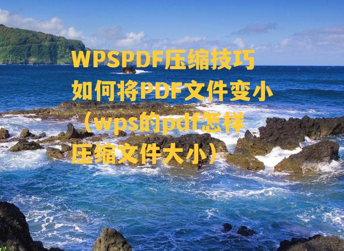 WPSPDF压缩技巧如何将PDF文件变小（wps的pdf怎样压缩文件大小）