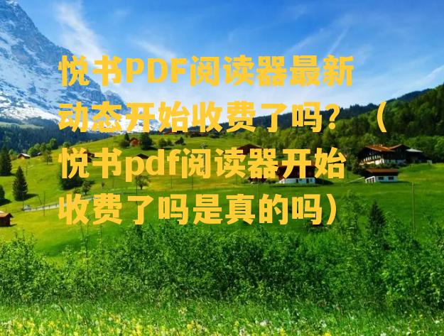 悦书PDF阅读器最新动态开始收费了吗？（悦书pdf阅读器开始收费了吗是真的吗）