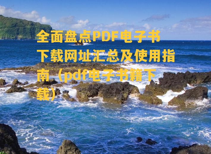 全面盘点PDF电子书下载网址汇总及使用指南（pdf电子书籍下载）