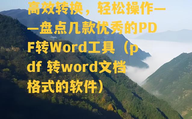 高效转换，轻松操作——盘点几款优秀的PDF转Word工具（pdf 转word文档格式的软件）