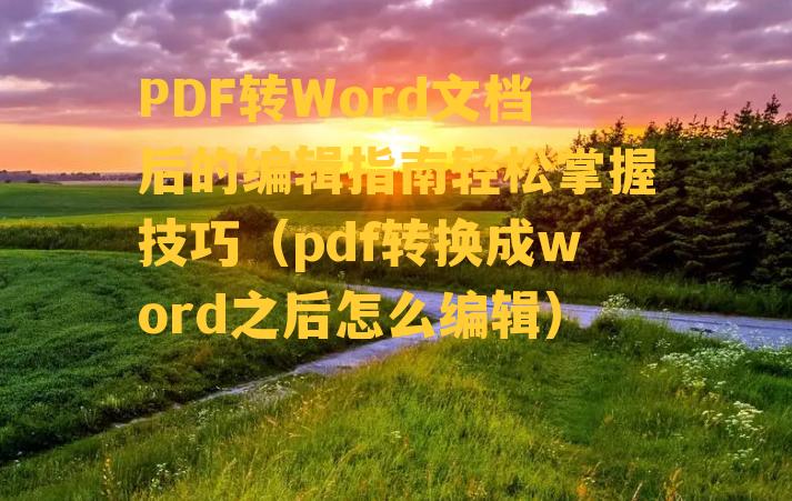 PDF转Word文档后的编辑指南轻松掌握技巧（pdf转换成word之后怎么编辑）