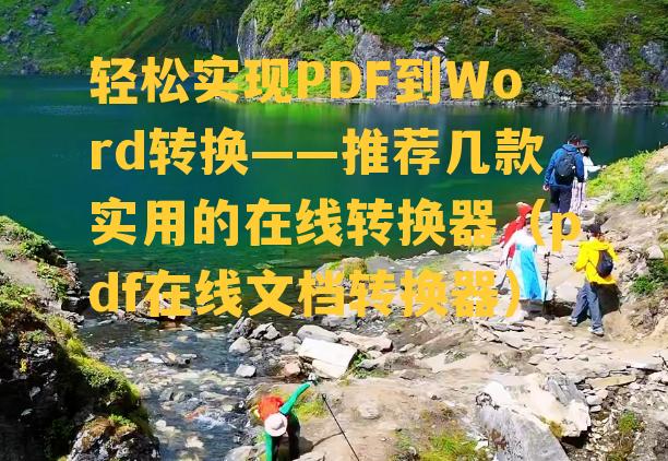 轻松实现PDF到Word转换——推荐几款实用的在线转换器（pdf在线文档转换器）