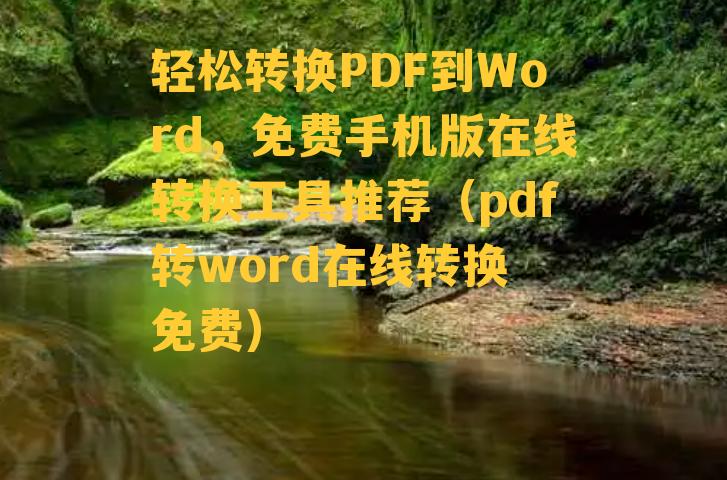 轻松转换PDF到Word，免费手机版在线转换工具推荐（pdf转word在线转换 免费）