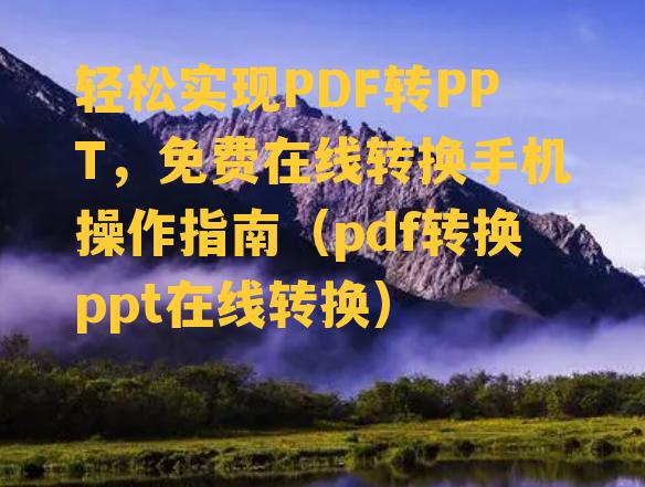 轻松实现PDF转PPT，免费在线转换手机操作指南（pdf转换ppt在线转换）