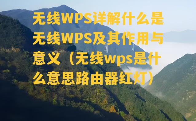 无线WPS详解什么是无线WPS及其作用与意义（无线wps是什么意思路由器红灯）