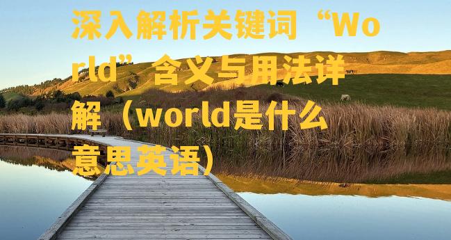 深入解析关键词“World”含义与用法详解（world是什么意思英语）