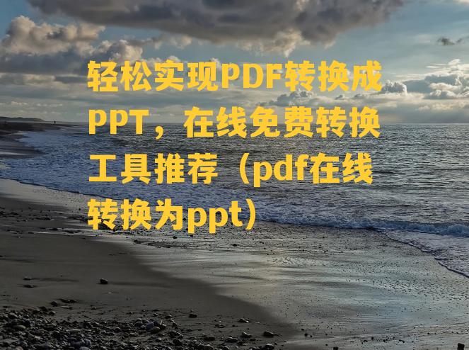 轻松实现PDF转换成PPT，在线免费转换工具推荐（pdf在线转换为ppt）