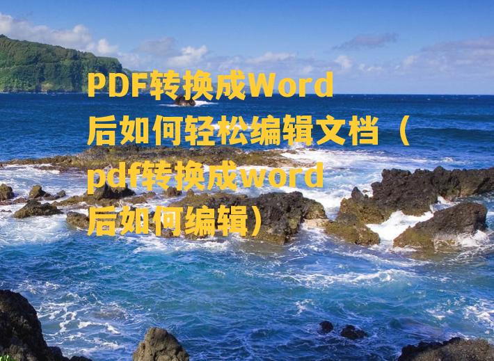 PDF转换成Word后如何轻松编辑文档（pdf转换成word后如何编辑）