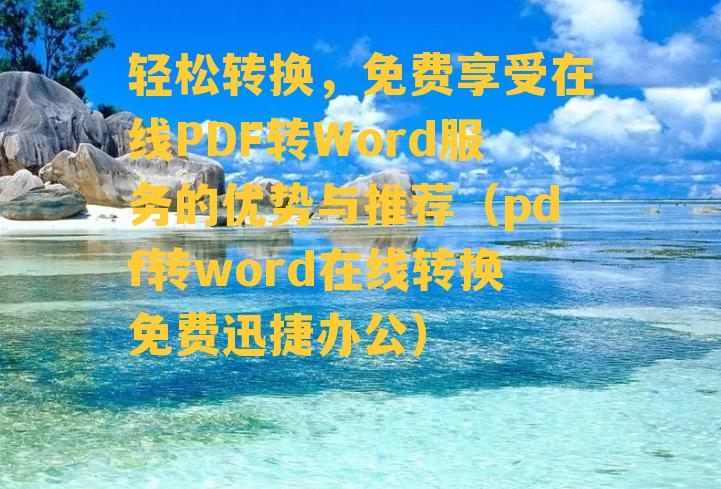 轻松转换，免费享受在线PDF转Word服务的优势与推荐（pdf转word在线转换免费迅捷办公）