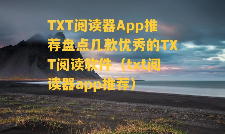 TXT阅读器App推荐盘点几款优秀的TXT阅读软件（txt阅读器app推荐）