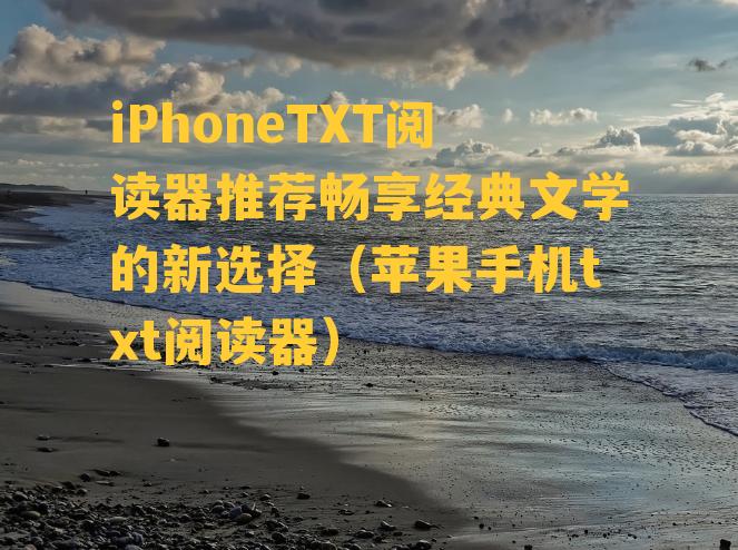 iPhoneTXT阅读器推荐畅享经典文学的新选择（苹果手机txt阅读器）