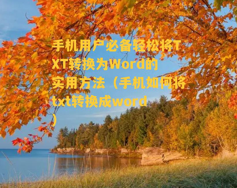 手机用户必备轻松将TXT转换为Word的实用方法（手机如何将txt转换成word）