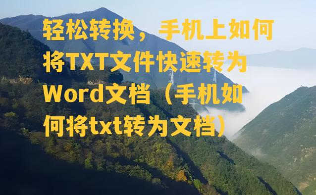 轻松转换，手机上如何将TXT文件快速转为Word文档（手机如何将txt转为文档）