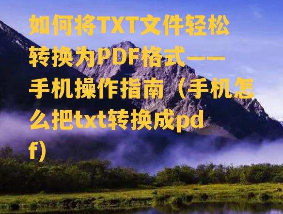 如何将TXT文件轻松转换为PDF格式——手机操作指南（手机怎么把txt转换成pdf）