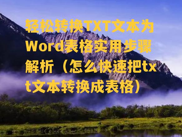 轻松转换TXT文本为Word表格实用步骤解析（怎么快速把txt文本转换成表格）