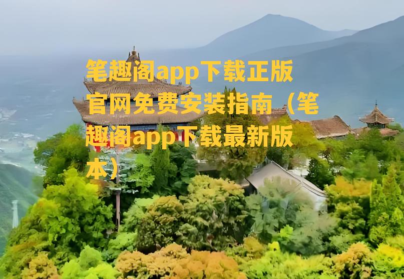 笔趣阁app下载正版官网免费安装指南（笔趣阁app下载最新版本）