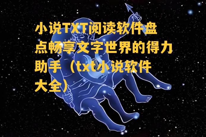 小说TXT阅读软件盘点畅享文字世界的得力助手（txt小说软件大全）