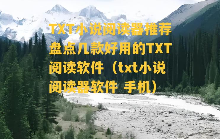 TXT小说阅读器推荐盘点几款好用的TXT阅读软件（txt小说阅读器软件 手机）