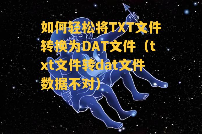 如何轻松将TXT文件转换为DAT文件（txt文件转dat文件数据不对）