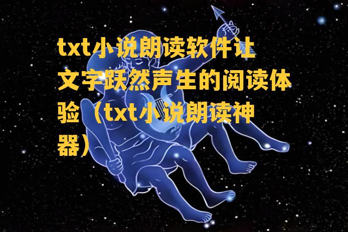 txt小说朗读软件让文字跃然声生的阅读体验（txt小说朗读神器）