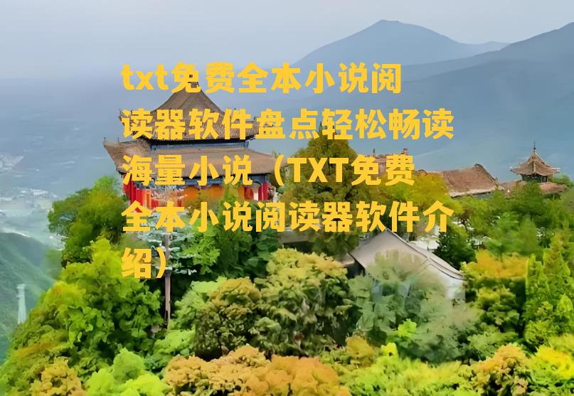 txt免费全本小说阅读器软件盘点轻松畅读海量小说（TXT免费全本小说阅读器软件介绍）