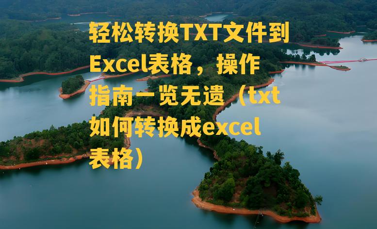 轻松转换TXT文件到Excel表格，操作指南一览无遗（txt如何转换成excel表格）