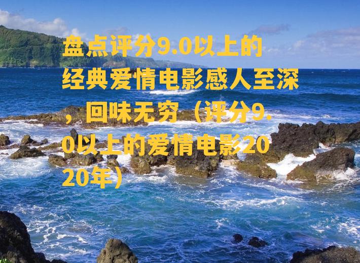 盘点评分9.0以上的经典爱情电影感人至深，回味无穷（评分9.0以上的爱情电影2020年）