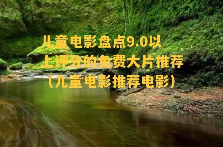 儿童电影盘点9.0以上评分的免费大片推荐（儿童电影推荐电影）