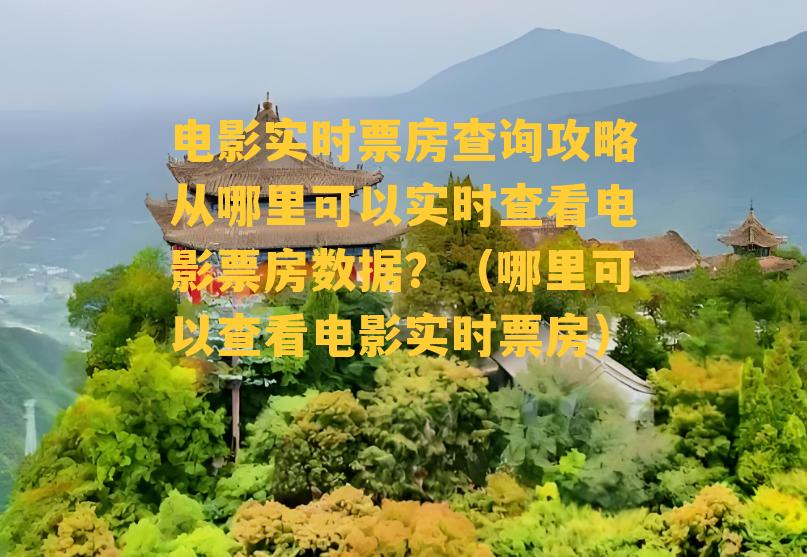 电影实时票房查询攻略从哪里可以实时查看电影票房数据？（哪里可以查看电影实时票房）