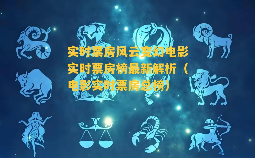 实时票房风云变幻电影实时票房榜最新解析（电影实时票房总榜）