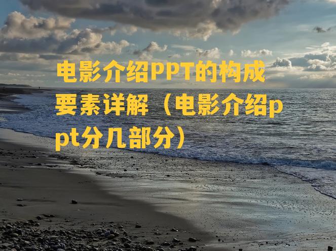 电影介绍PPT的构成要素详解（电影介绍ppt分几部分）