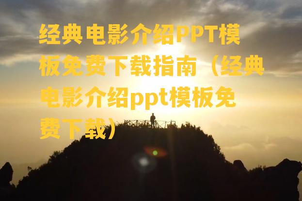 经典电影介绍PPT模板免费下载指南（经典电影介绍ppt模板免费下载）