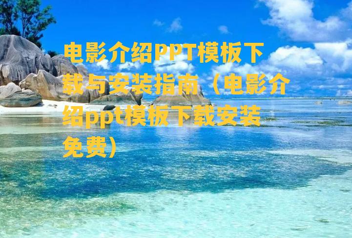 电影介绍PPT模板下载与安装指南（电影介绍ppt模板下载安装免费）