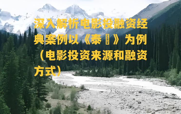 深入解析电影投融资经典案例以《泰囧》为例（电影投资来源和融资方式）