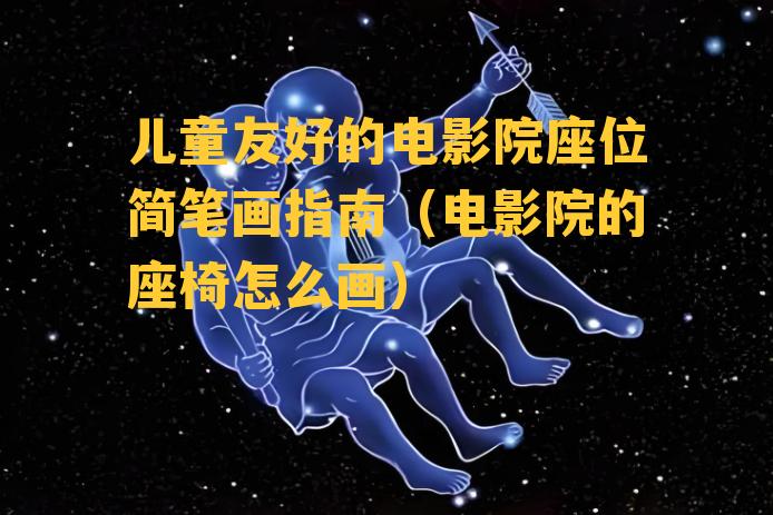 儿童友好的电影院座位简笔画指南（电影院的座椅怎么画）