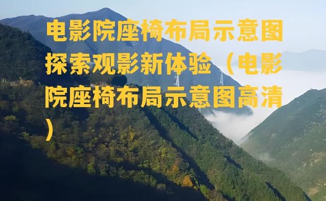 电影院座椅布局示意图探索观影新体验（电影院座椅布局示意图高清）