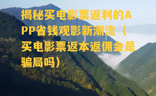 揭秘买电影票返利的APP省钱观影新潮流（买电影票返本返佣金是骗局吗）