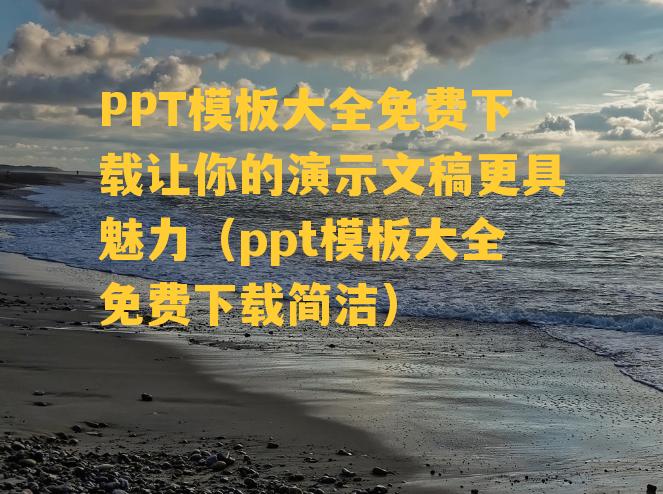 PPT模板大全免费下载让你的演示文稿更具魅力（ppt模板大全免费下载简洁）