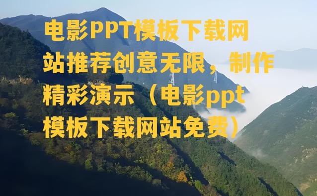 电影PPT模板下载网站推荐创意无限，制作精彩演示（电影ppt模板下载网站免费）