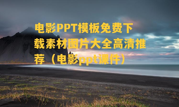 电影PPT模板免费下载素材图片大全高清推荐（电影ppt课件）