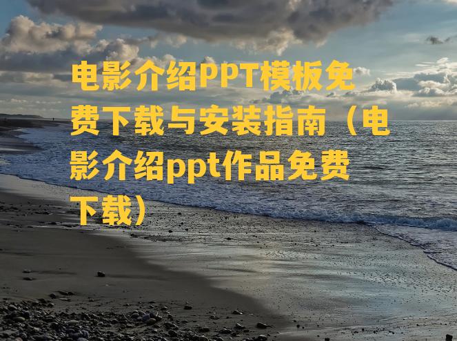 电影介绍PPT模板免费下载与安装指南（电影介绍ppt作品免费下载）