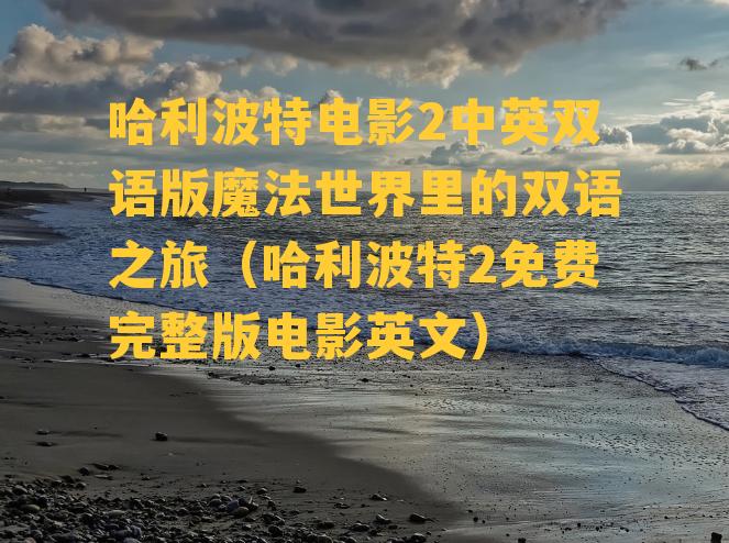 哈利波特电影2中英双语版魔法世界里的双语之旅（哈利波特2免费完整版电影英文）