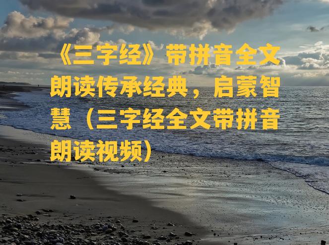 《三字经》带拼音全文朗读传承经典，启蒙智慧（三字经全文带拼音朗读视频）