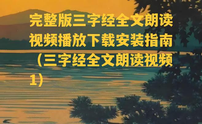 完整版三字经全文朗读视频播放下载安装指南（三字经全文朗读视频1）