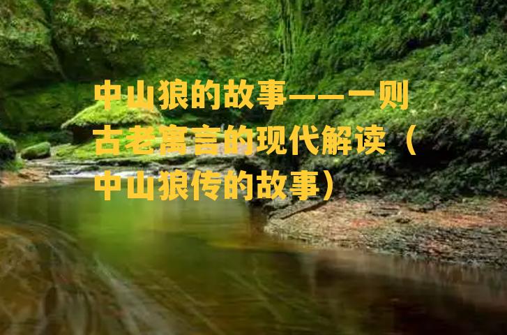 中山狼的故事——一则古老寓言的现代解读（中山狼传的故事）