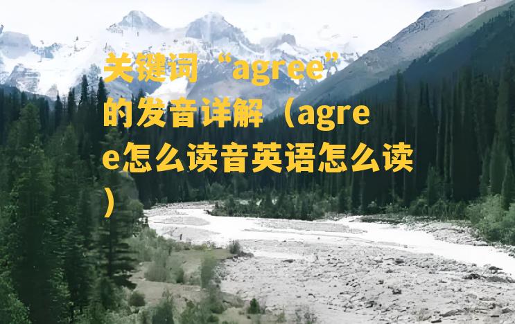 关键词“agree”的发音详解（agree怎么读音英语怎么读）