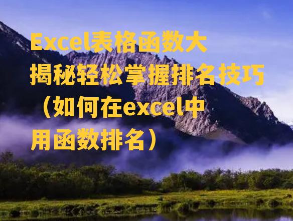 Excel表格函数大揭秘轻松掌握排名技巧（如何在excel中用函数排名）