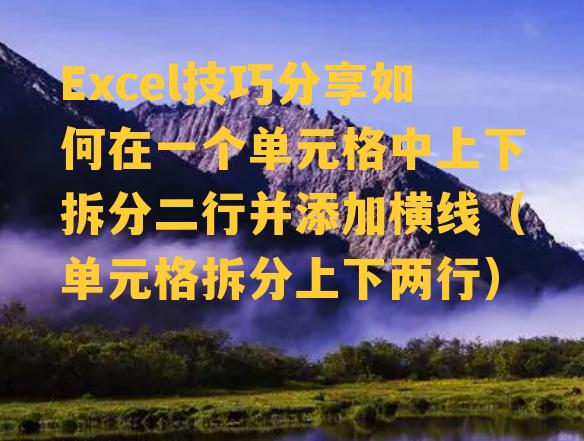 Excel技巧分享如何在一个单元格中上下拆分二行并添加横线（单元格拆分上下两行）