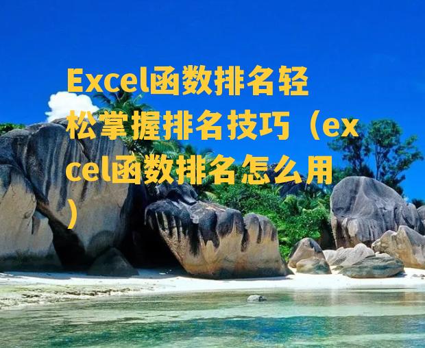 Excel函数排名轻松掌握排名技巧（excel函数排名怎么用）