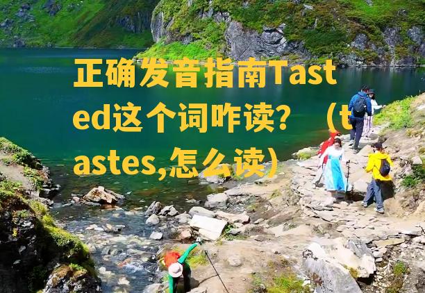 正确发音指南Tasted这个词咋读？（tastes,怎么读）